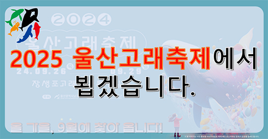 2025 울산고래축제에서 뵙겠습니다